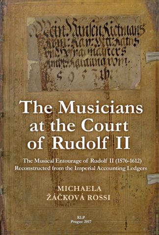 Michaela Žáčková Rossi: The Musicians at the Court of Rudolf II. The Musical Entourage of Rudolf II (1576-1612) Reconstructed from the Imperial Accounting Ledgers