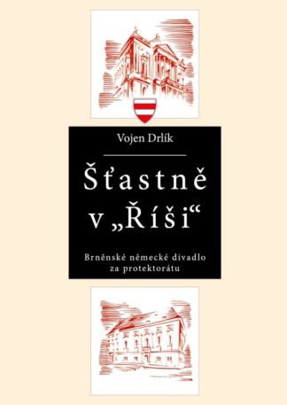 Vojen Drlík: Šťastně v „Říši“. Brněnské německé divadlo za protektorátu