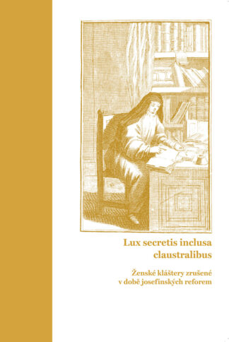 Lucie Heilandová et al.: Lux secretis inclusa claustralibus. Ženské kláštery zrušené v době josefínských reforem