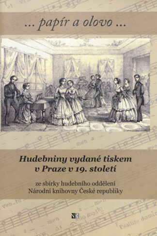 Šmídová, Ludmila: ...papír a olovo... Hudebniny vydané tiskem v Praze v 19. století ze sbírky hudebního oddělení Národní knihovny České republiky